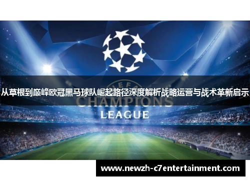 从草根到巅峰欧冠黑马球队崛起路径深度解析战略运营与战术革新启示 从草根到巅峰欧冠黑马球队崛起路径深度解析战略运营与战术革新启示