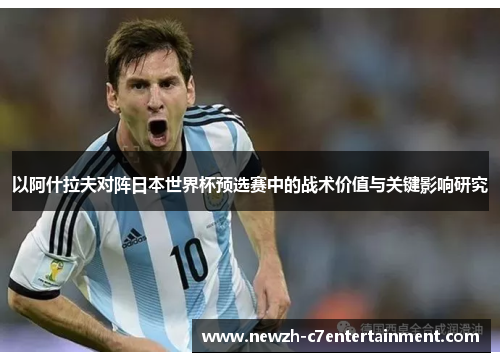 以阿什拉夫对阵日本世界杯预选赛中的战术价值与关键影响研究 以阿什拉夫对阵日本世界杯预选赛中的战术价值与关键影响研究