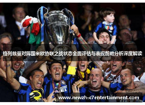 格列兹曼对阵国米欧协联之战状态全面评估与表现前瞻分析深度解读
