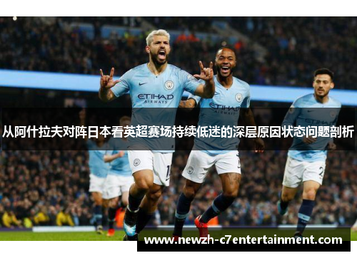 从阿什拉夫对阵日本看英超赛场持续低迷的深层原因状态问题剖析