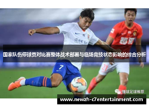 国家队伤停球员对比赛整体战术部署与临场竞技状态影响的综合分析 国家队伤停球员对比赛整体战术部署与临场竞技状态影响的综合分析