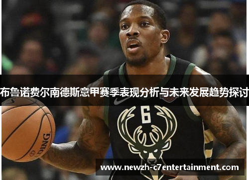 布鲁诺费尔南德斯意甲赛季表现分析与未来发展趋势探讨