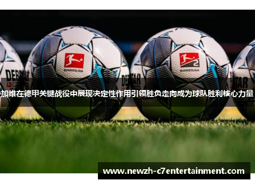 加维在德甲关键战役中展现决定性作用引领胜负走向成为球队胜利核心力量