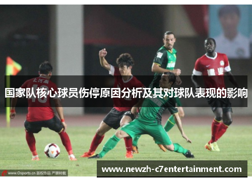 国家队核心球员伤停原因分析及其对球队表现的影响