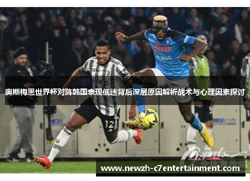 奥斯梅恩世界杯对阵韩国表现低迷背后深层原因解析战术与心理因素探讨