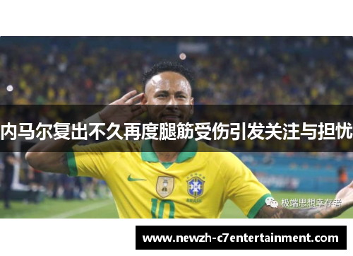 内马尔复出不久再度腿筋受伤引发关注与担忧