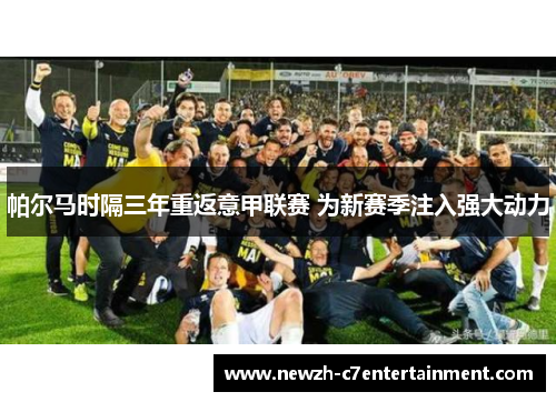 帕尔马时隔三年重返意甲联赛 为新赛季注入强大动力