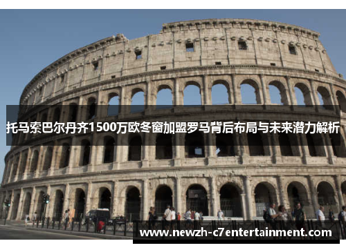 托马索巴尔丹齐1500万欧冬窗加盟罗马背后布局与未来潜力解析