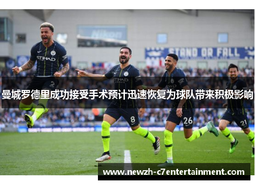 曼城罗德里成功接受手术预计迅速恢复为球队带来积极影响