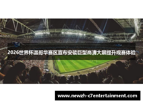 2026世界杯温哥华赛区宣布安装巨型高清大屏提升观赛体验