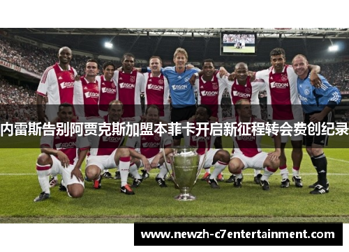 内雷斯告别阿贾克斯加盟本菲卡开启新征程转会费创纪录