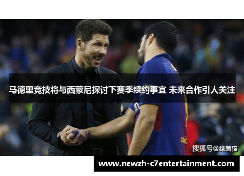 马德里竞技将与西蒙尼探讨下赛季续约事宜 未来合作引人关注