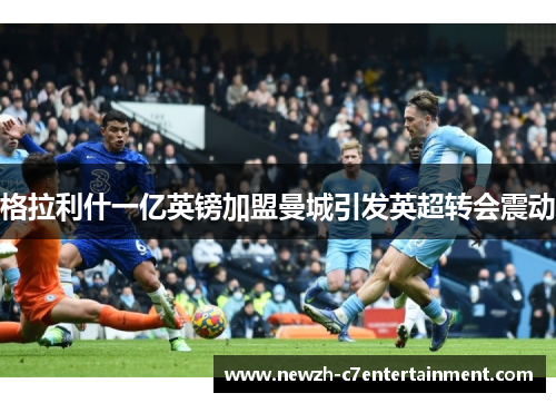 格拉利什一亿英镑加盟曼城引发英超转会震动