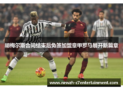 胡梅尔斯合同结束后免签加盟意甲罗马展开新篇章